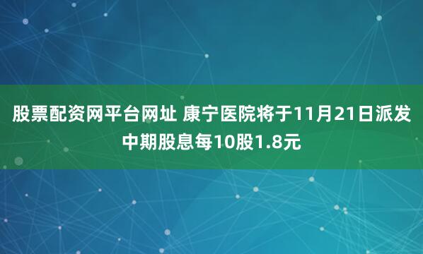 股票配资网平台网址 康宁医院将于11月21日派发中期股息每10股1.8元