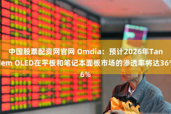 中国股票配资网官网 Omdia：预计2026年Tandem OLED在平板和笔记本面板市场的渗透率将达36%