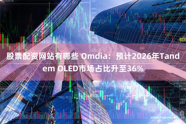股票配资网站有哪些 Omdia：预计2026年Tandem OLED市场占比升至36%