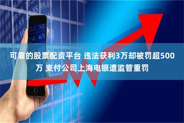 可靠的股票配资平台 违法获利3万却被罚超500万 支付公司上海电银遭监管重罚