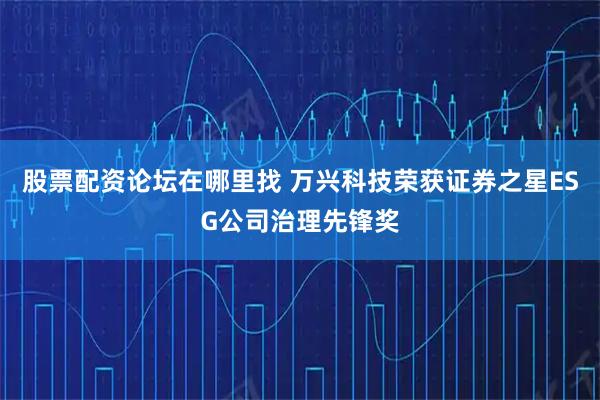 股票配资论坛在哪里找 万兴科技荣获证券之星ESG公司治理先锋奖