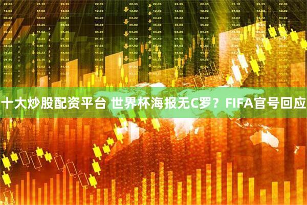 十大炒股配资平台 世界杯海报无C罗？FIFA官号回应