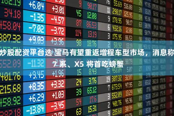 炒股配资平台选 宝马有望重返增程车型市场，消息称 7 系、X5 将首吃螃蟹