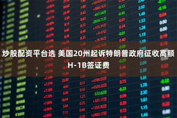 炒股配资平台选 美国20州起诉特朗普政府征收高额H-1B签证费