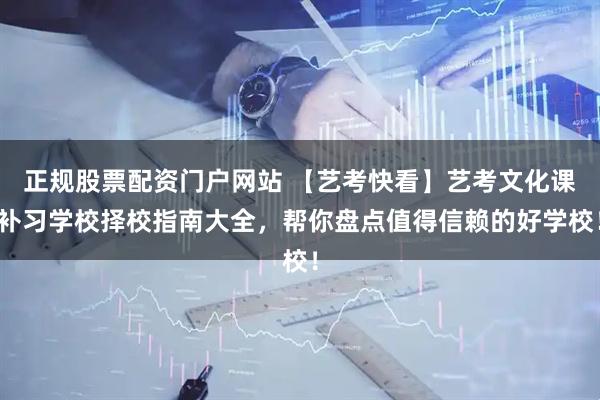 正规股票配资门户网站 【艺考快看】艺考文化课补习学校择校指南大全，帮你盘点值得信赖的好学校！