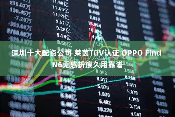 深圳十大配资公司 莱茵TüV认证 OPPO Find N6无感折痕久用靠谱