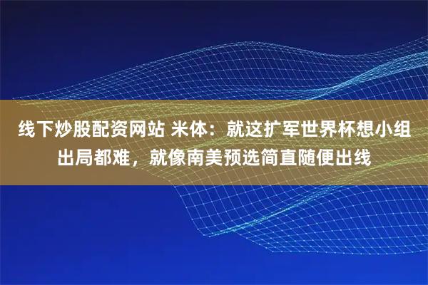 线下炒股配资网站 米体：就这扩军世界杯想小组出局都难，就像南美预选简直随便出线