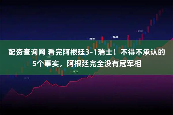 配资查询网 看完阿根廷3-1瑞士！不得不承认的5个事实，阿根廷完全没有冠军相