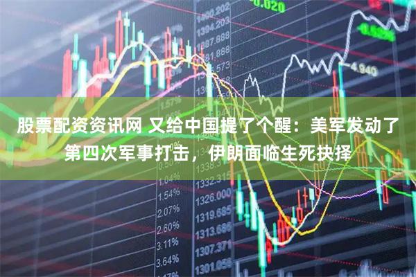 股票配资资讯网 又给中国提了个醒：美军发动了第四次军事打击，伊朗面临生死抉择