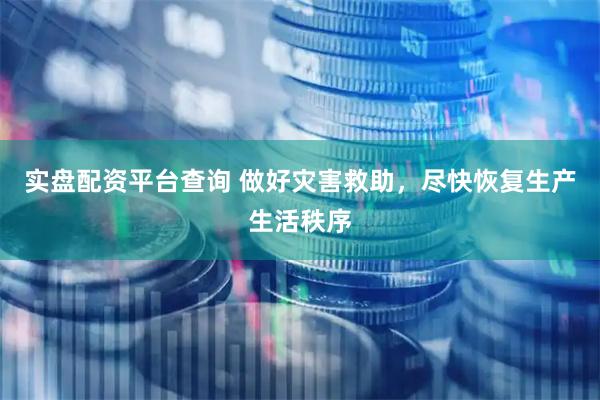 实盘配资平台查询 做好灾害救助，尽快恢复生产生活秩序